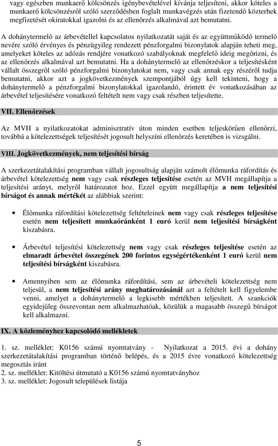 A dohánytermelő az árbevétellel kapcsolatos nyilatkozatát saját és az együttműködő termelő nevére szóló érvényes és pénzügyileg rendezett pénzforgalmi bizonylatok alapján teheti meg, amelyeket