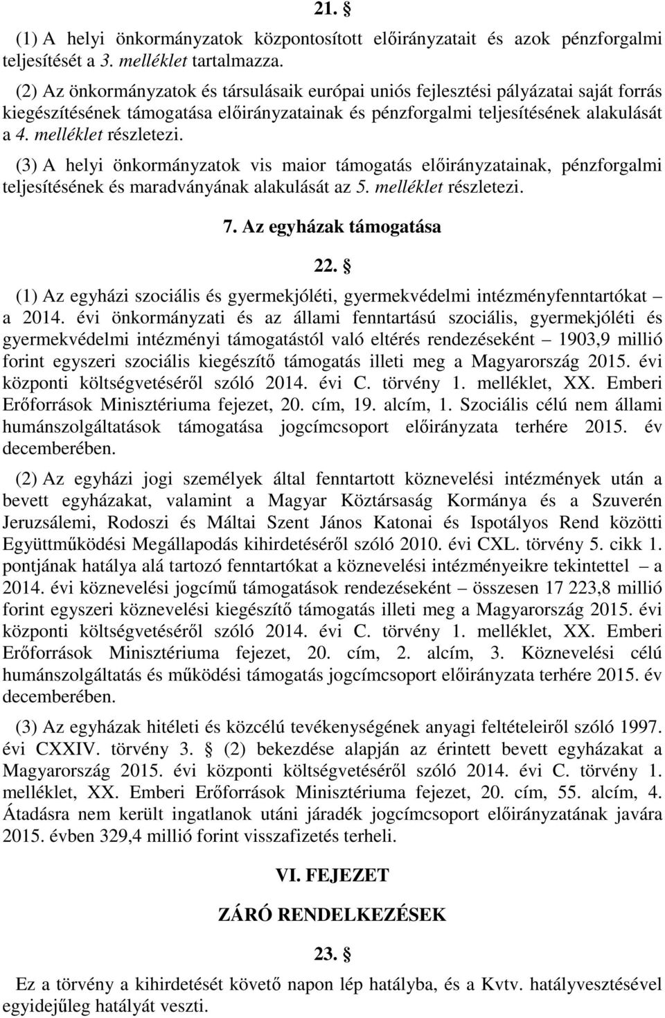 (3) A helyi önkormányzatok vis maior támogatás előirányzatainak, pénzforgalmi teljesítésének és maradványának alakulását az 5. melléklet részletezi. 7. Az egyházak támogatása 22.