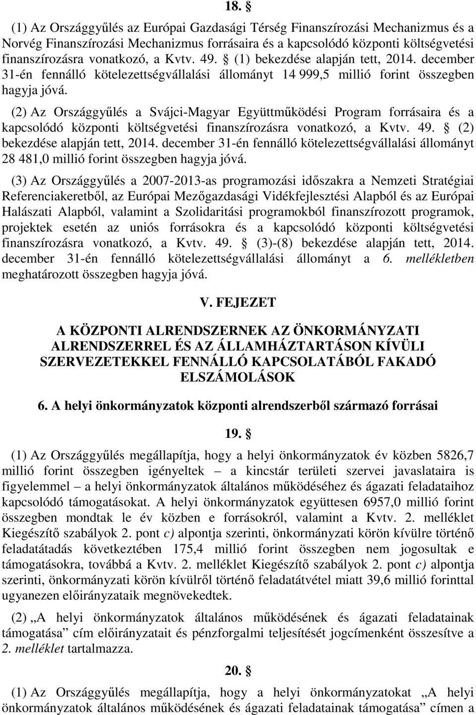 (2) Az Országgyűlés a Svájci-Magyar Együttműködési Program forrásaira és a kapcsolódó központi költségvetési finanszírozásra vonatkozó, a Kvtv. 49. (2) bekezdése alapján tett, 2014.