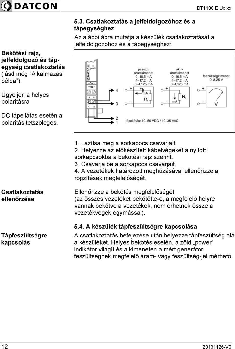 polaritás tetszőleges. 1. Lazítsa meg a sorkapocs csavarjait. 2. Helyezze az előkészített kábelvégeket a nyitott sorkapcsokba a bekötési rajz szerint. 3. Csavarja be a sorkapocs csavarjait. 4.