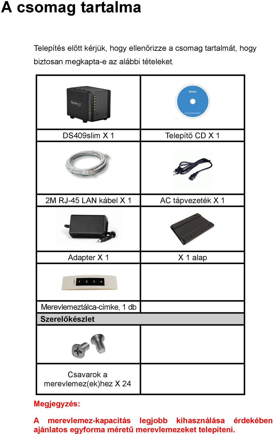 DS409slim X 1 Telepítő CD X 1 2M RJ-45 LAN kábel X 1 AC tápvezeték X 1 Adapter X 1 X 1 alap