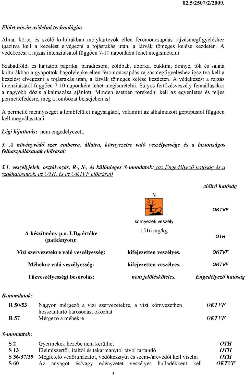 kelése kezdetén. A védekezést a rajzás intenzitásától függően 7-10 naponként lehet megismételni.