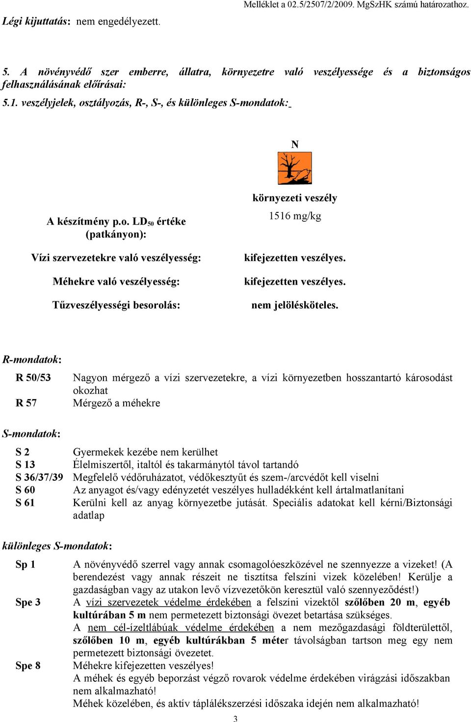 ságos felhasználásának előírásai: 5.1. veszélyjelek, osztályozás, R-, S-, és különleges S-mondatok: N A készítmény p.o. LD 50 értéke (patkányon): Vízi szervezetekre való veszélyesség: Méhekre való veszélyesség: Tűzveszélyességi besorolás: környezeti veszély 1516 mg/kg kifejezetten veszélyes.