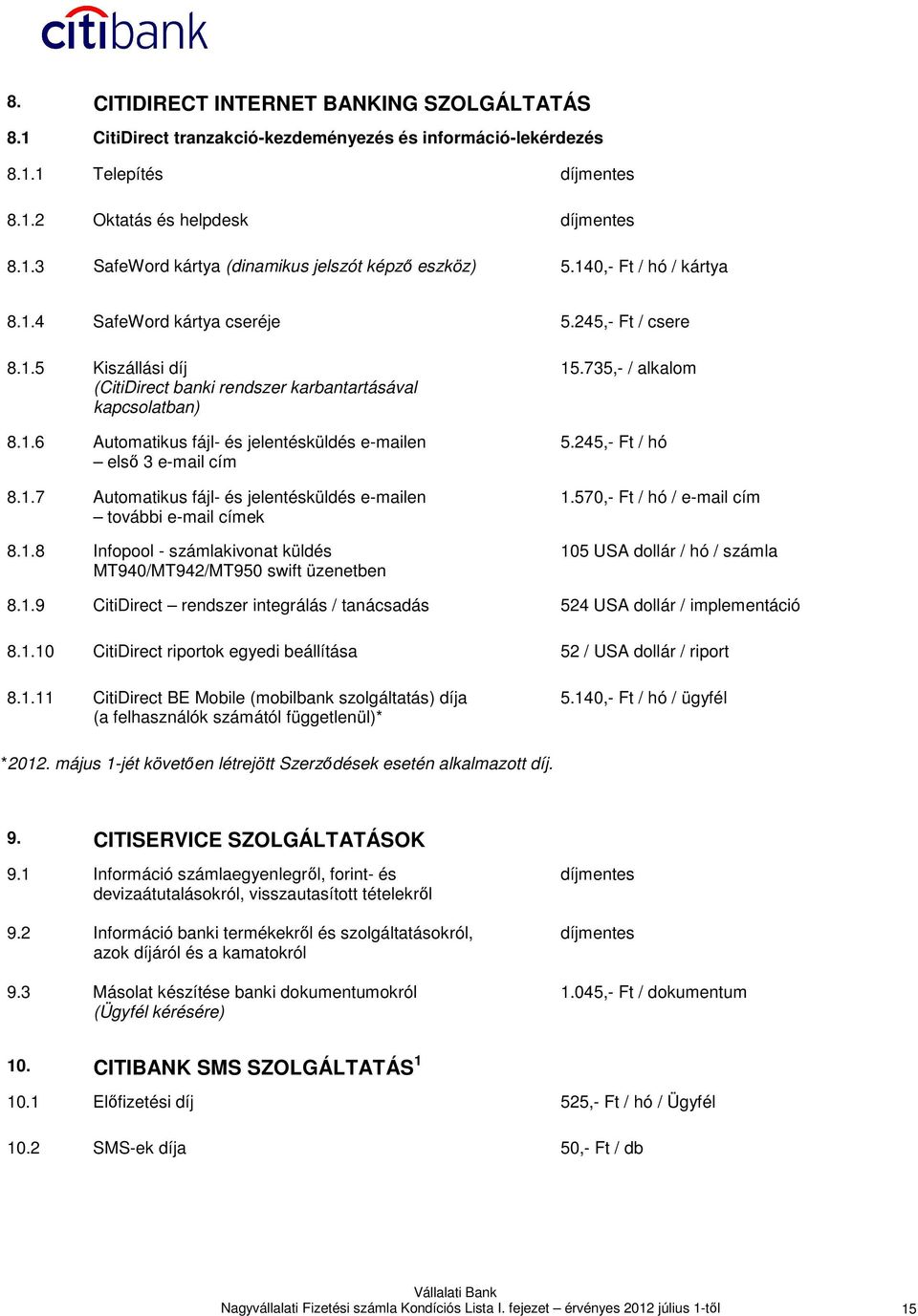1.7 Automatikus fájl- és jelentésküldés e-mailen további e-mail címek 8.1.8 Infopool - számlakivonat küldés MT940/MT942/MT950 swift üzenetben 15.735,- / alkalom 5.245,- Ft / hó 1.