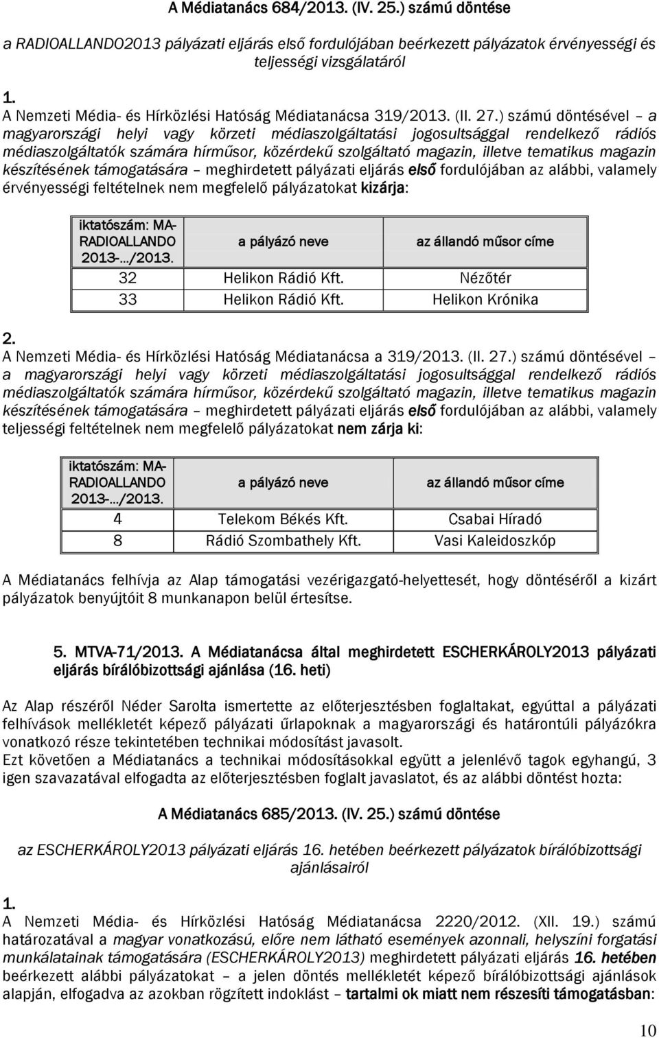 ) számú döntésével a magyarországi helyi vagy körzeti médiaszolgáltatási jogosultsággal rendelkező rádiós médiaszolgáltatók számára hírműsor, közérdekű szolgáltató magazin, illetve tematikus magazin