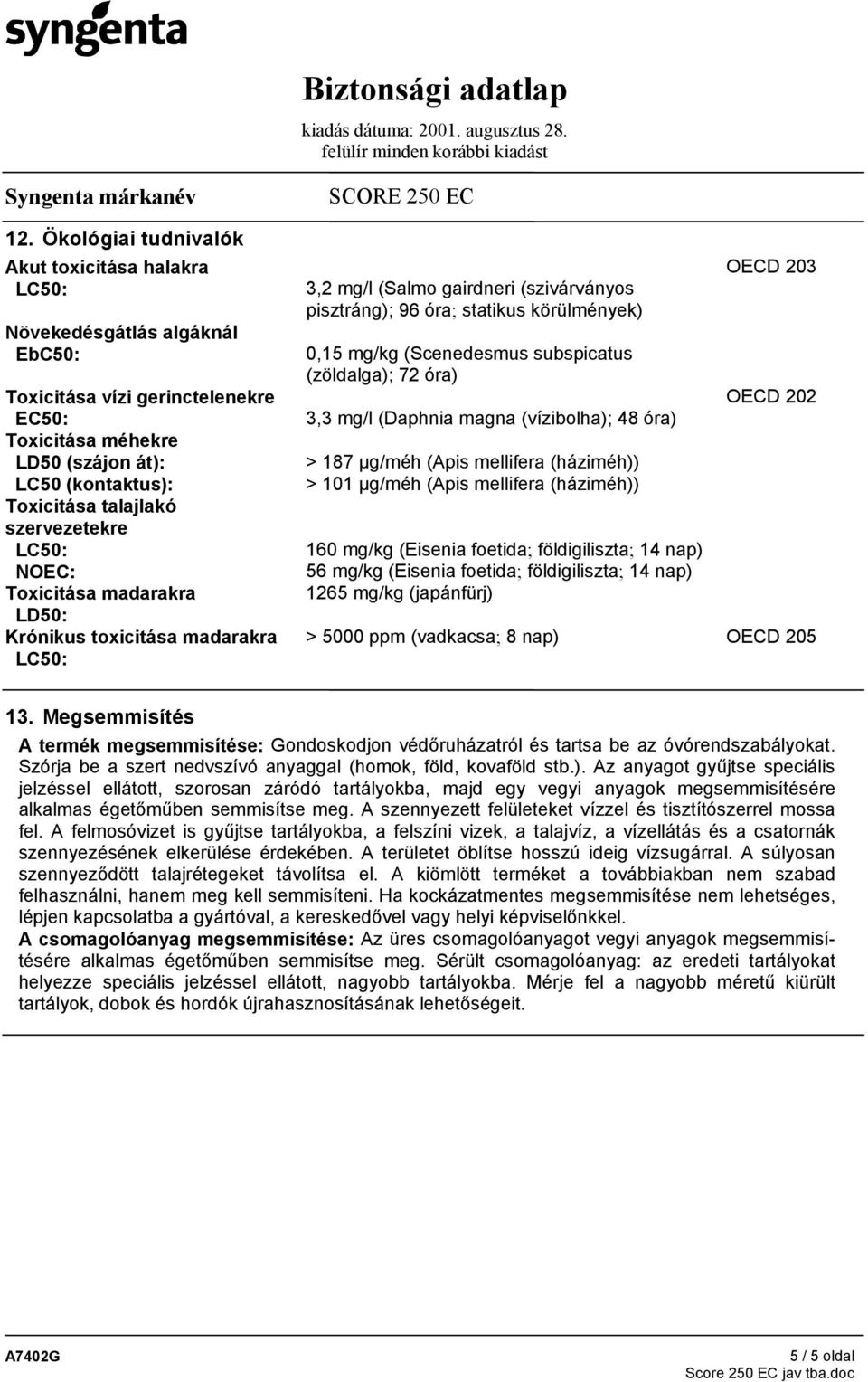(vízibolha); 48 óra) > 187 µg/méh (Apis mellifera (háziméh)) > 101 µg/méh (Apis mellifera (háziméh)) 160 mg/kg (Eisenia foetida; földigiliszta; 14 nap) NOEC: 56 mg/kg (Eisenia foetida; földigiliszta;