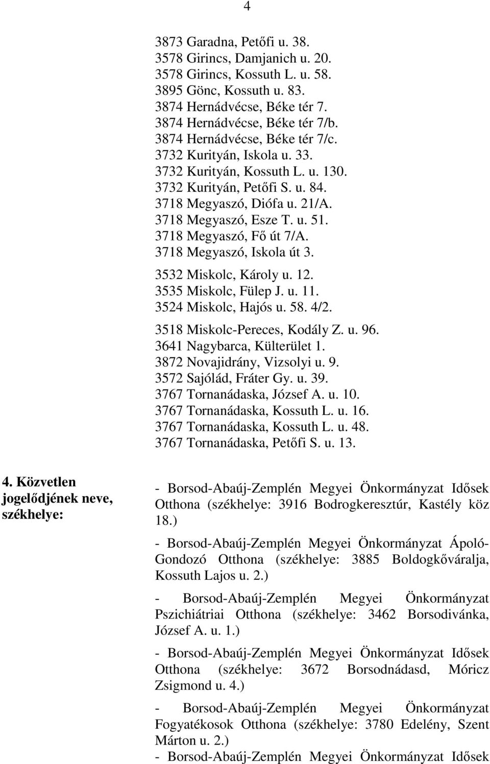 3718 Megyaszó, Fő út 7/A. 3718 Megyaszó, Iskola út 3. 3532 Miskolc, Károly u. 12. 3535 Miskolc, Fülep J. u. 11. 3524 Miskolc, Hajós u. 58. 4/2. 3518 Miskolc-Pereces, Kodály Z. u. 96.