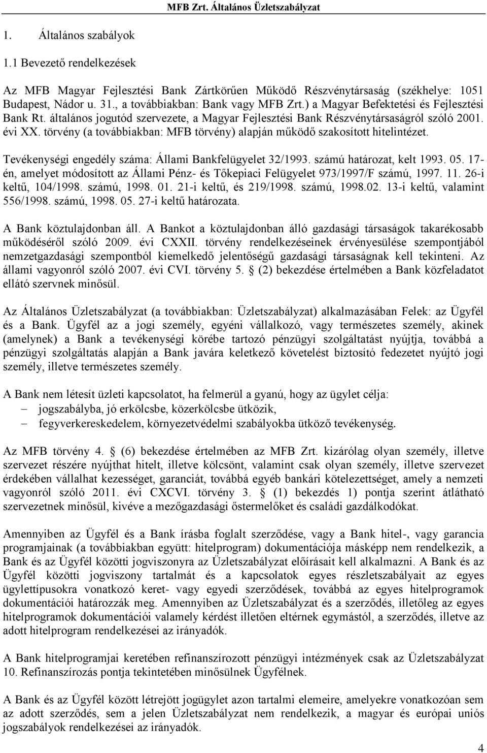 törvény (a továbbiakban: MFB törvény) alapján működő szakosított hitelintézet. Tevékenységi engedély száma: Állami Bankfelügyelet 32/1993. számú határozat, kelt 1993. 05.