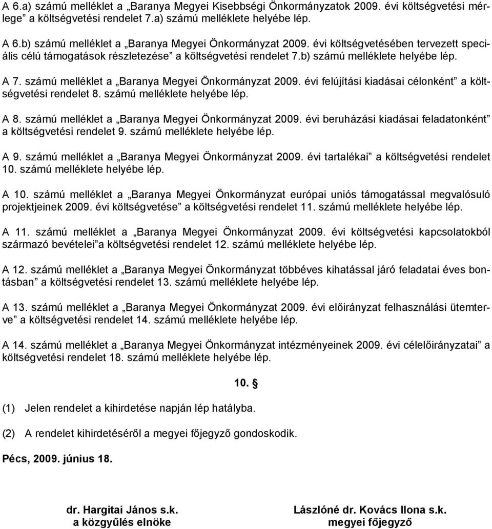 számú melléklet a Baranya Megyei Önkormányzat 2009. évi felújítási kiadásai célonként a költségvetési rendelet 8. számú melléklete helyébe lép. A 8. számú melléklet a Baranya Megyei Önkormányzat 2009.