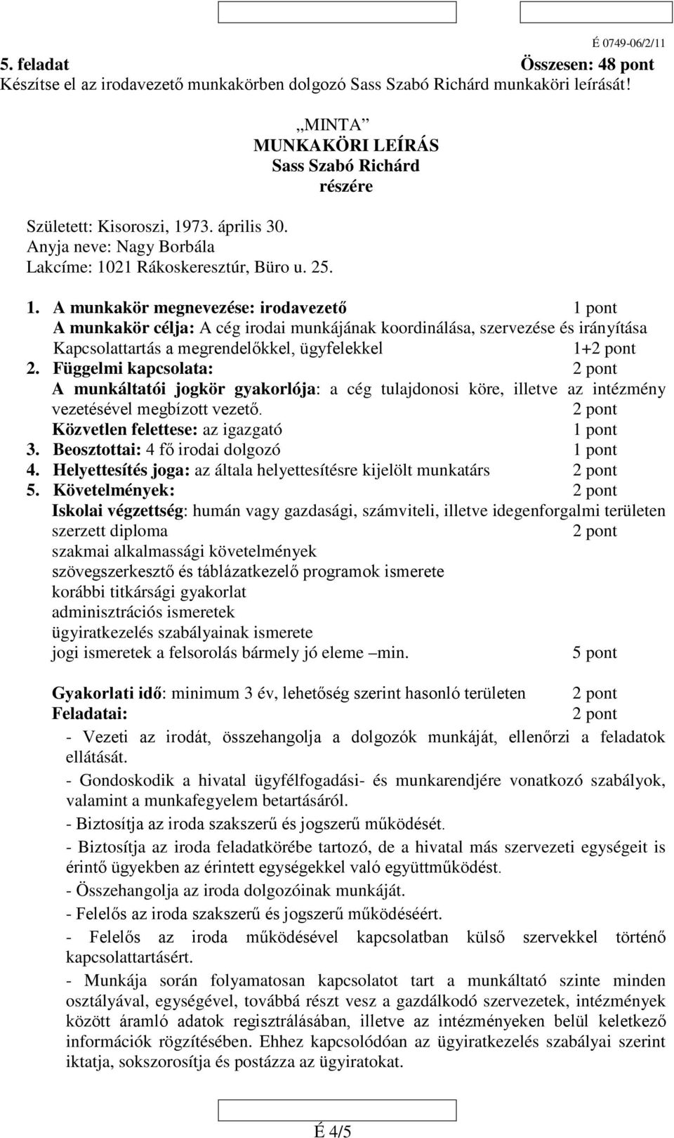 A munkakör megnevezése: irodavezető 1 pont A munkakör célja: A cég irodai munkájának koordinálása, szervezése és irányítása Kapcsolattartás a megrendelőkkel, ügyfelekkel 1+ 2.