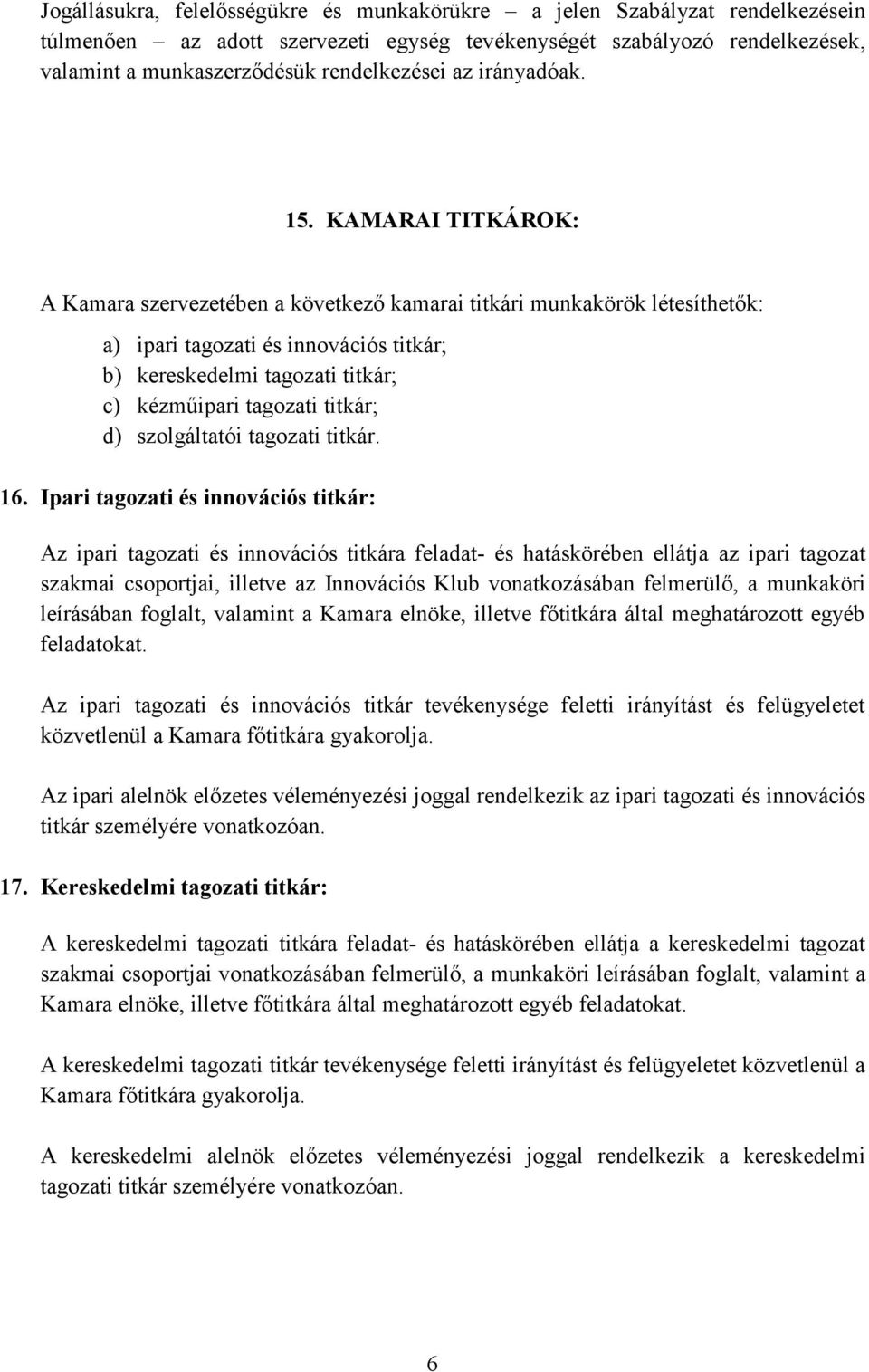 KAMARAI TITKÁROK: A Kamara szervezetében a következő kamarai titkári munkakörök létesíthetők: a) ipari tagozati és innovációs titkár; b) kereskedelmi tagozati titkár; c) kézműipari tagozati titkár;