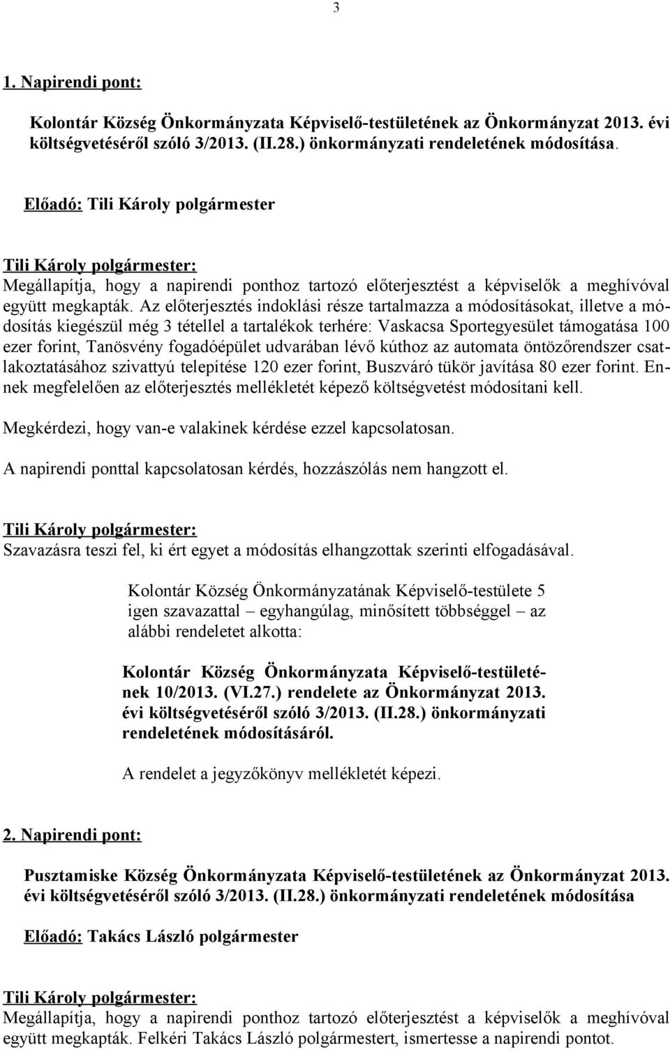 Az előterjesztés indoklási része tartalmazza a módosításokat, illetve a módosítás kiegészül még 3 tétellel a tartalékok terhére: Vaskacsa Sportegyesület támogatása 100 ezer forint, Tanösvény
