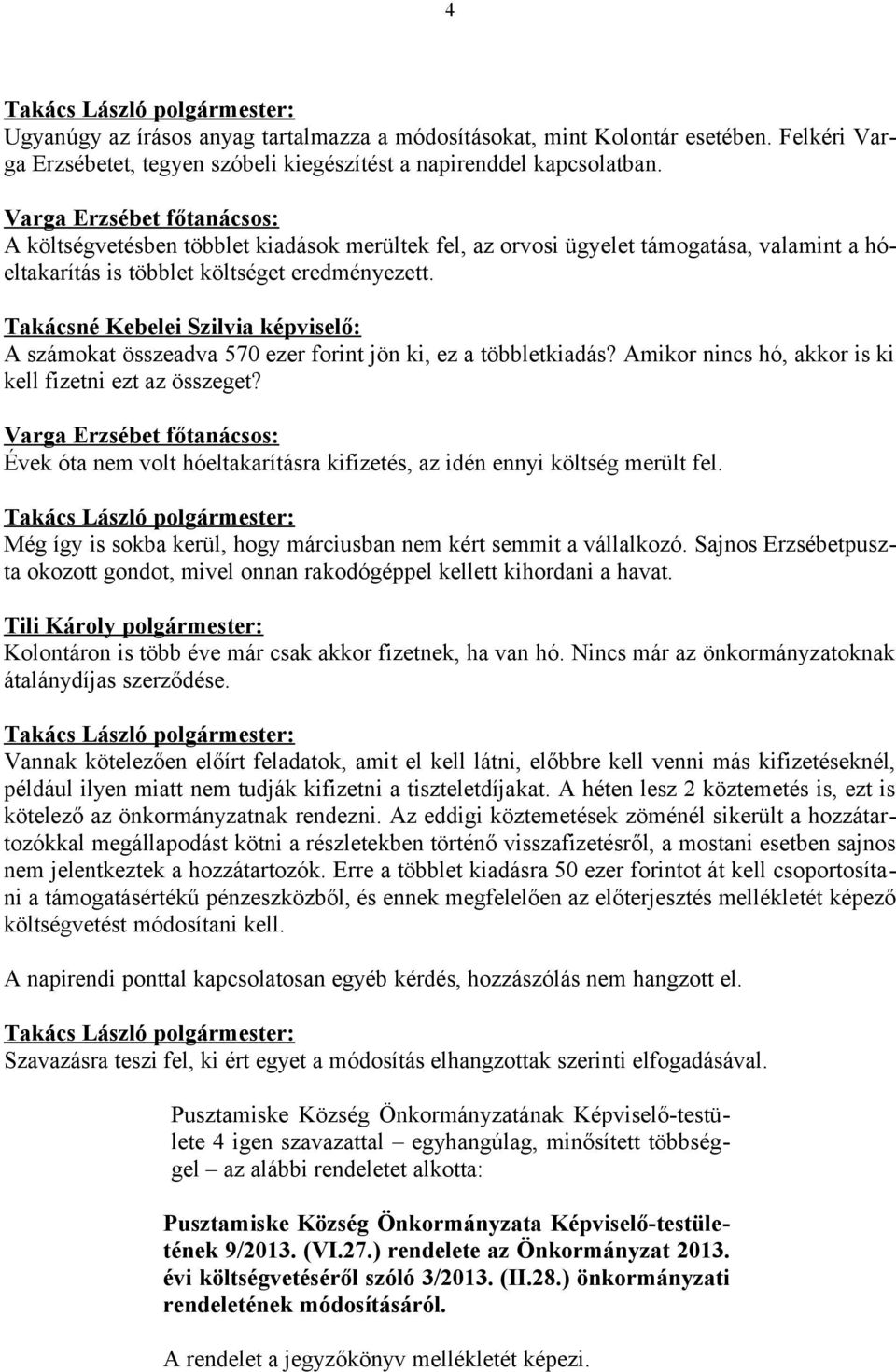 Takácsné Kebelei Szilvia képviselő: A számokat összeadva 570 ezer forint jön ki, ez a többletkiadás? Amikor nincs hó, akkor is ki kell fizetni ezt az összeget?