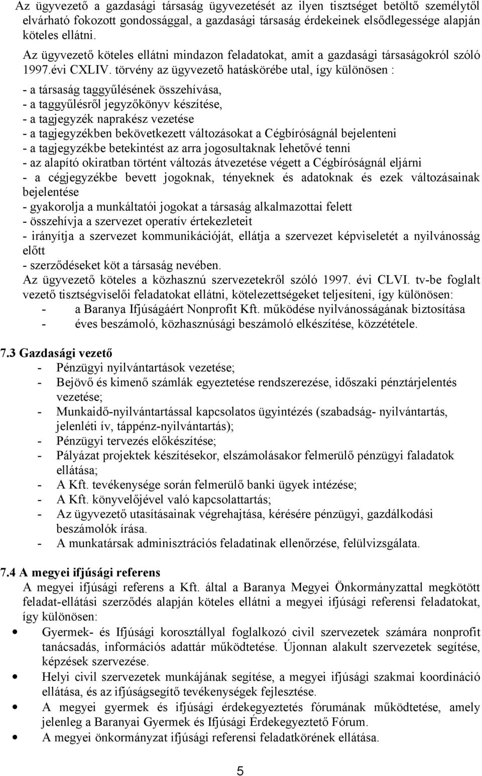 törvény az ügyvezető hatáskörébe utal, így különösen : - a társaság taggyűlésének összehívása, - a taggyűlésről jegyzőkönyv készítése, - a tagjegyzék naprakész vezetése - a tagjegyzékben
