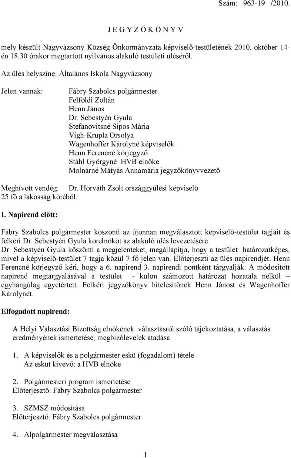 Sebestyén Gyula Stefanovitsné Sipos Mária Vígh-Krupla Orsolya Wagenhoffer Károlyné képviselők Henn Ferencné körjegyző Stáhl Györgyné HVB elnöke Molnárné Mátyás Annamária jegyzőkönyvvezető Meghívott