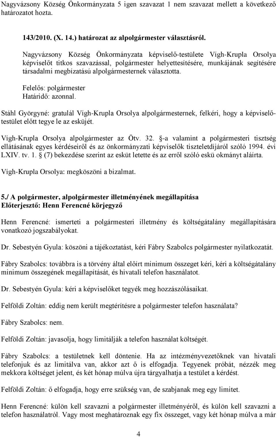 választotta. Felelős: polgármester Határidő: azonnal. Stáhl Györgyné: gratulál Vígh-Krupla Orsolya alpolgármesternek, felkéri, hogy a képviselőtestület előtt tegye le az esküjét.