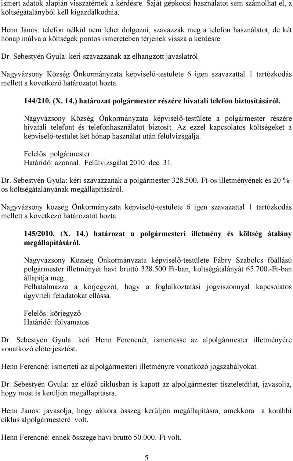 Sebestyén Gyula: kéri szavazzanak az elhangzott javaslatról. Nagyvázsony Község Önkormányzata képviselő-testülete 6 igen szavazattal 1 tartózkodás 144