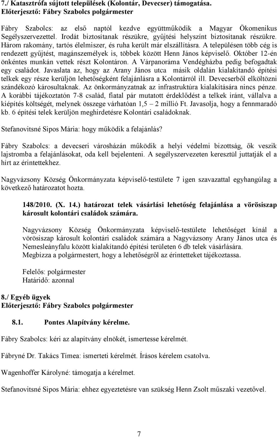 A településen több cég is rendezett gyűjtést, magánszemélyek is, többek között Henn János képviselő. Október 12-én önkéntes munkán vettek részt Kolontáron.