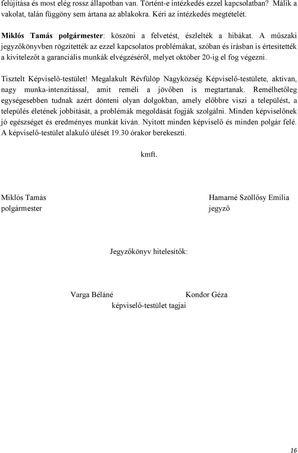 A műszaki jegyzőkönyvben rögzítették az ezzel kapcsolatos problémákat, szóban és írásban is értesítették a kivitelezőt a garanciális munkák elvégzéséről, melyet október 20-ig el fog végezni.