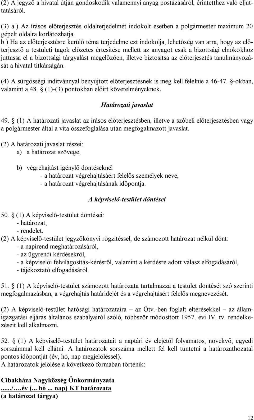 ) Ha az előterjesztésre kerülő téma terjedelme ezt indokolja, lehetőség van arra, hogy az előterjesztő a testületi tagok előzetes értesítése mellett az anyagot csak a bizottsági elnökökhöz juttassa