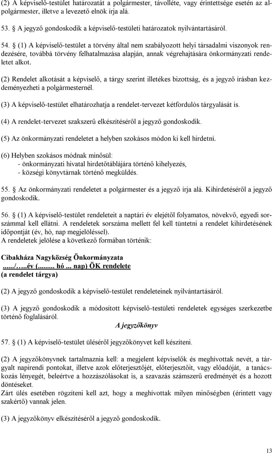 (1) A képviselő-testület a törvény által nem szabályozott helyi társadalmi viszonyok rendezésére, továbbá törvény felhatalmazása alapján, annak végrehajtására önkormányzati rendeletet alkot.