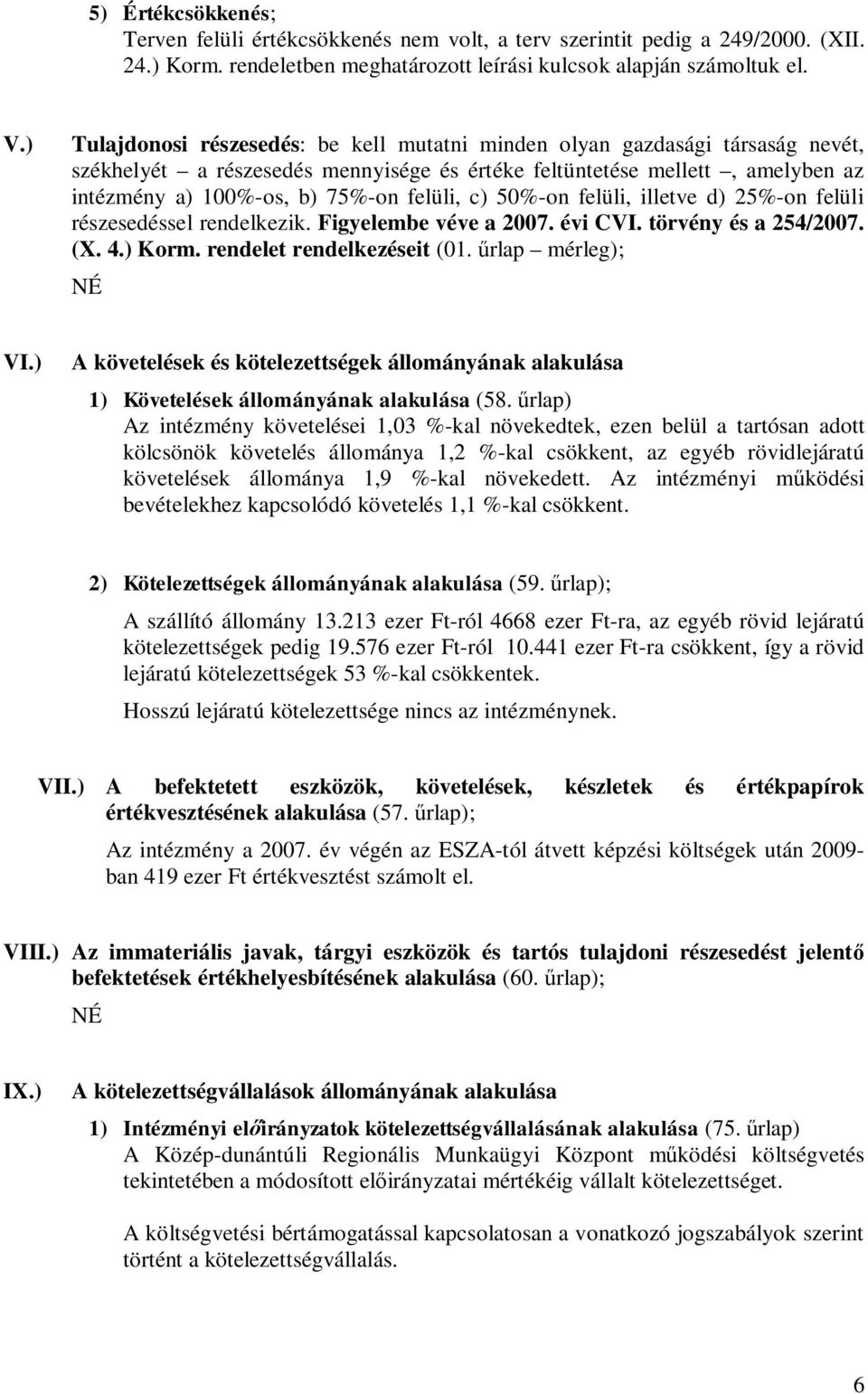 c) 50%-on felüli, illetve d) 25%-on felüli részesedéssel rendelkezik. Figyelembe véve a 2007. évi CVI. törvény és a 254/2007. (X. 4.) Korm. rendelet rendelkezéseit (01. űrlap mérleg); VI.