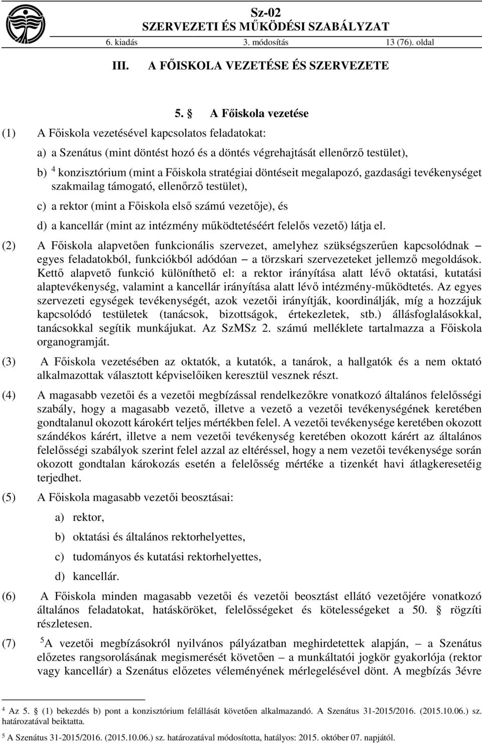 döntéseit megalapozó, gazdasági tevékenységet szakmailag támogató, ellenőrző testület), c) a rektor (mint a Főiskola első számú vezetője), és d) a kancellár (mint az intézmény működtetéséért felelős