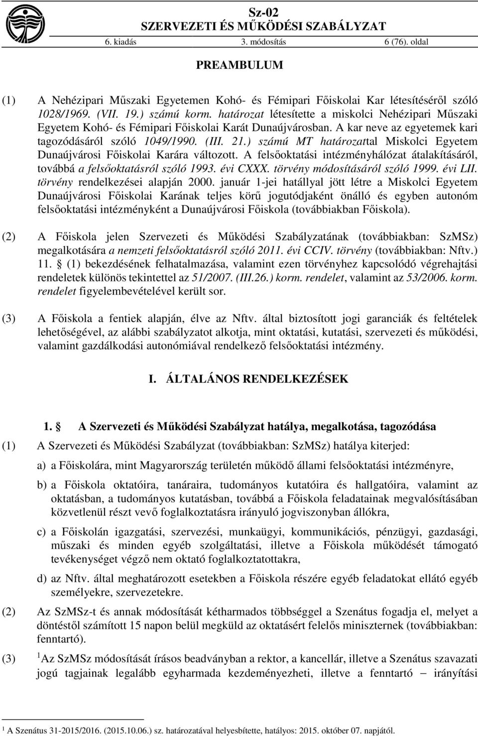 ) számú MT határozattal Miskolci Egyetem Dunaújvárosi Főiskolai Karára változott. A felsőoktatási intézményhálózat átalakításáról, továbbá a felsőoktatásról szóló 1993. évi CXXX.