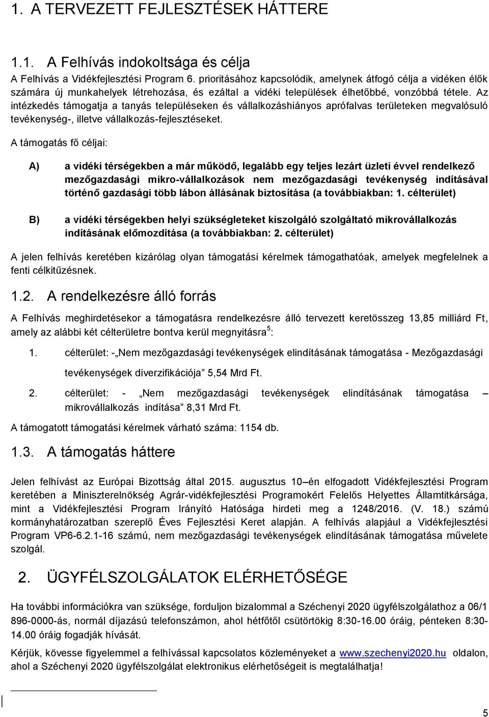 Az intézkedés támogatja a tanyás településeken és vállalkozáshiányos aprófalvas területeken megvalósuló tevékenység-, illetve vállalkozás-fejlesztéseket.