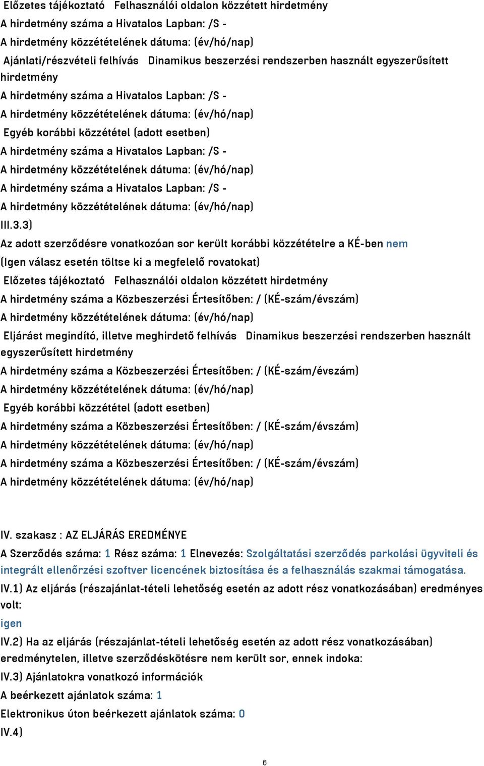 3) Az adott szerződésre vonatkozóan sor került korábbi közzétételre a KÉ-ben nem (Igen válasz esetén töltse ki a megfelelő rovatokat) Előzetes tájékoztató Felhasználói oldalon közzétett hirdetmény A