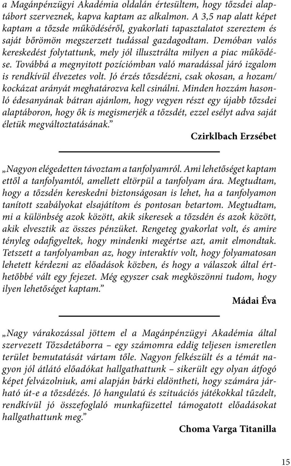 Demóban valós kereskedést folytattunk, mely jól illusztrálta milyen a piac működése. Továbbá a megnyitott pozíciómban való maradással járó izgalom is rendkívül élvezetes volt.