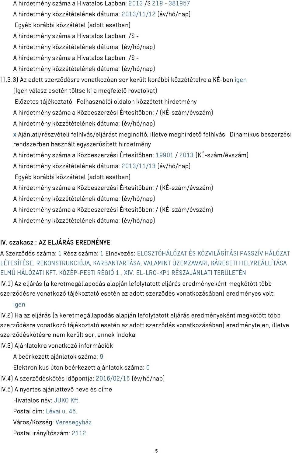 3) Az adott szerződésre vonatkozóan sor került korábbi közzétételre a KÉ-ben igen (Igen válasz esetén töltse ki a megfelelő rovatokat) Előzetes tájékoztató Felhasználói oldalon közzétett hirdetmény A