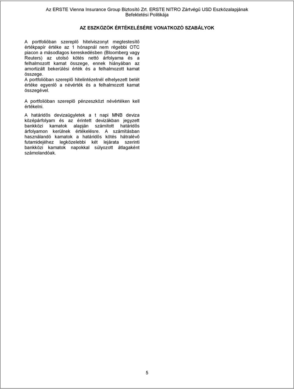 A portfolióban szereplő hitelintézetnél elhelyezett betét értéke egyenlő a névérték és a felhalmozott kamat összegével. A portfolióban szereplő pénzeszközt névértéken kell értékelni.