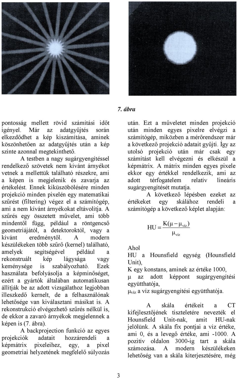 A mátrix minden egyes pixele ekkor egy értékkel rendelkezik, ami az adott térfogatelem relatív lineáris sugárgyengítését mutatja.