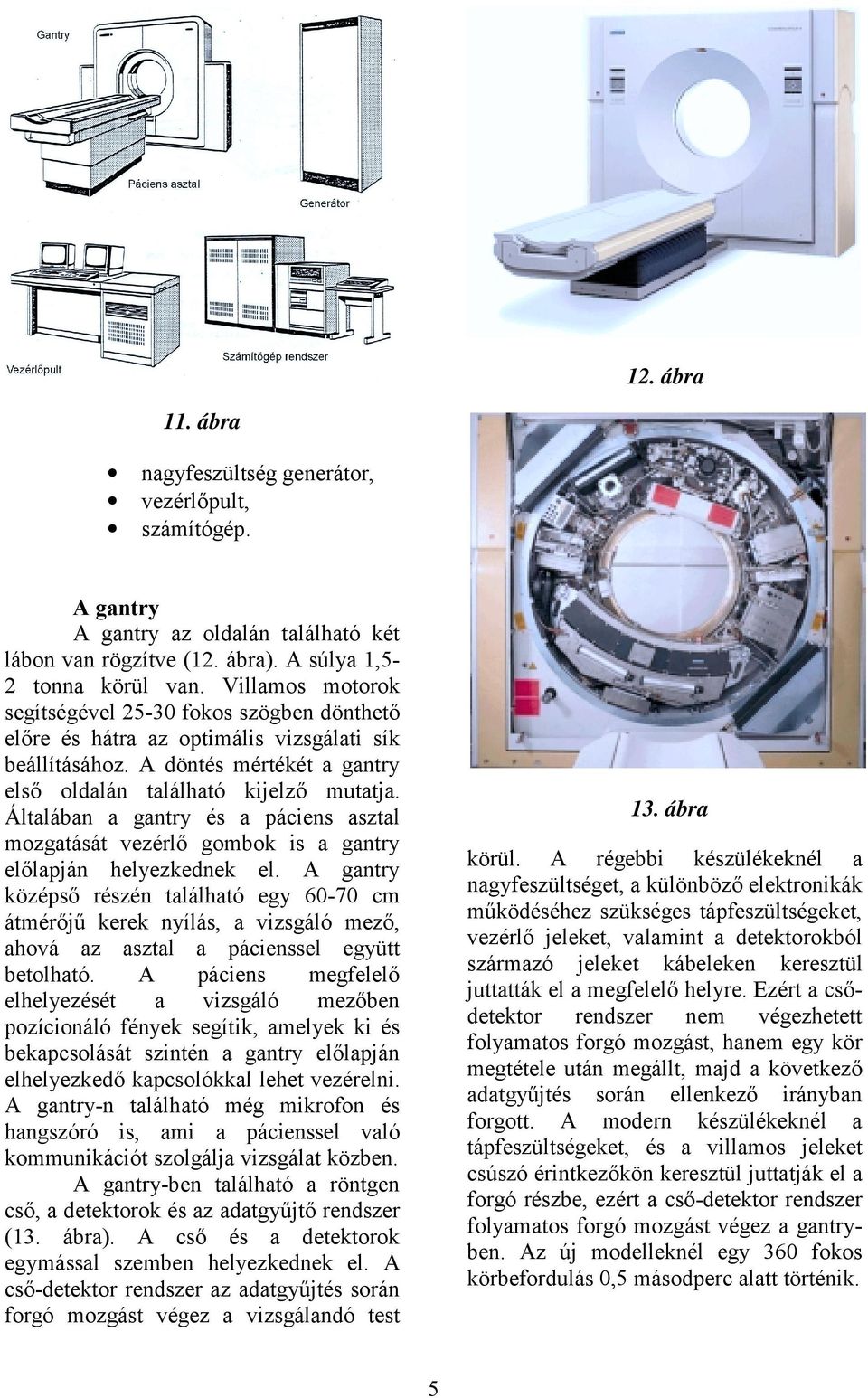 Általában a gantry és a páciens asztal mozgatását vezérlő gombok is a gantry előlapján helyezkednek el.