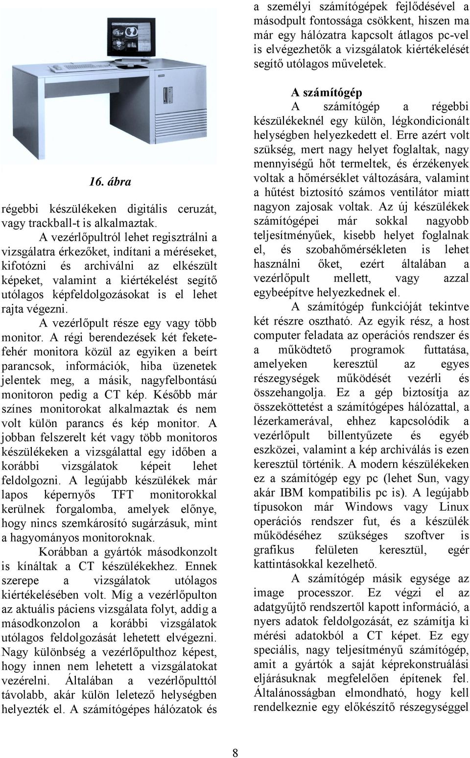 A vezérlőpultról lehet regisztrálni a vizsgálatra érkezőket, indítani a méréseket, kifotózni és archiválni az elkészült képeket, valamint a kiértékelést segítő utólagos képfeldolgozásokat is el lehet