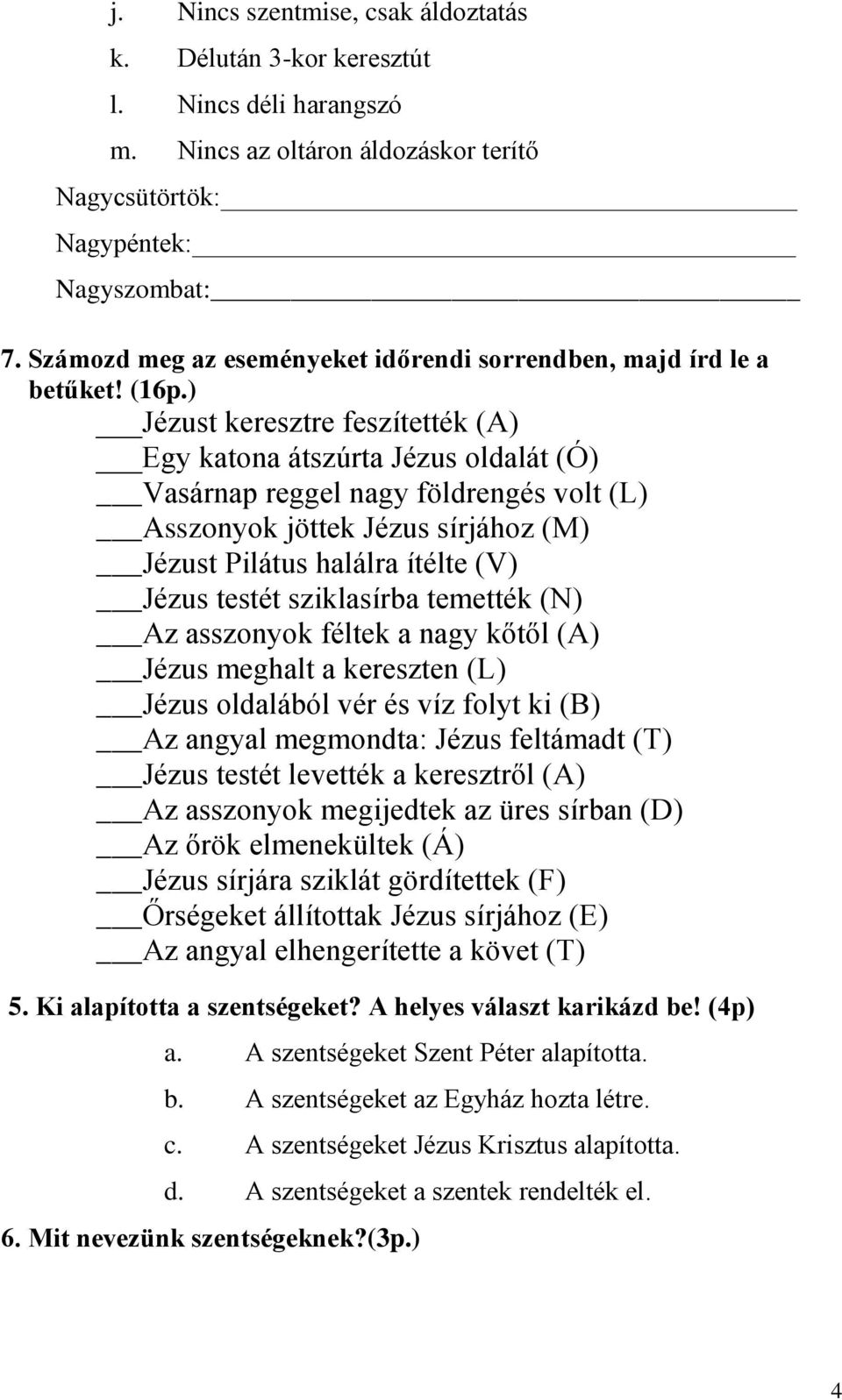 ) Jézust keresztre feszítették (A) Egy katona átszúrta Jézus oldalát (Ó) Vasárnap reggel nagy földrengés volt (L) Asszonyok jöttek Jézus sírjához (M) Jézust Pilátus halálra ítélte (V) Jézus testét