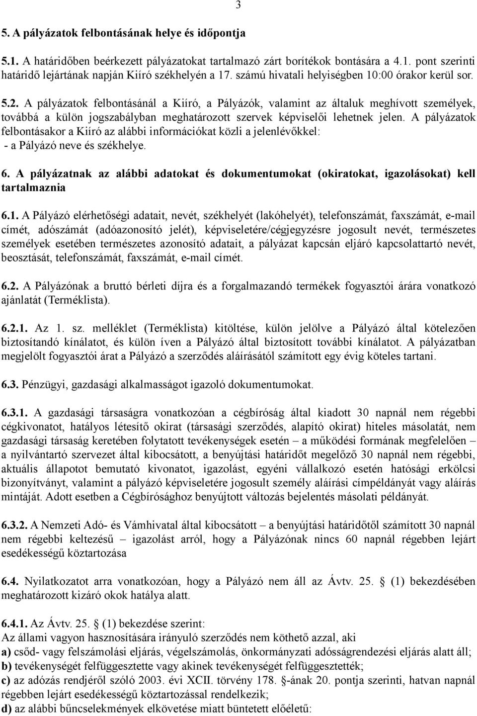 A pályázatok felbontásánál a Kiíró, a Pályázók, valamint az általuk meghívott személyek, továbbá a külön jogszabályban meghatározott szervek képviselői lehetnek jelen.