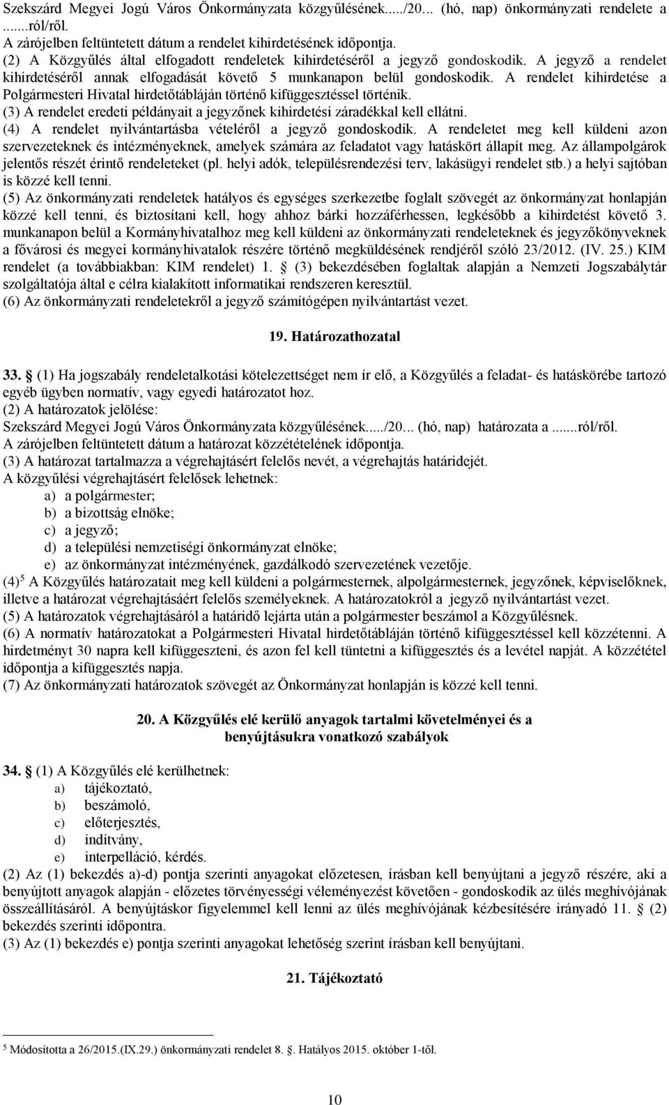 A rendelet kihirdetése a Polgármesteri Hivatal hirdetőtábláján történő kifüggesztéssel történik. (3) A rendelet eredeti példányait a jegyzőnek kihirdetési záradékkal kell ellátni.