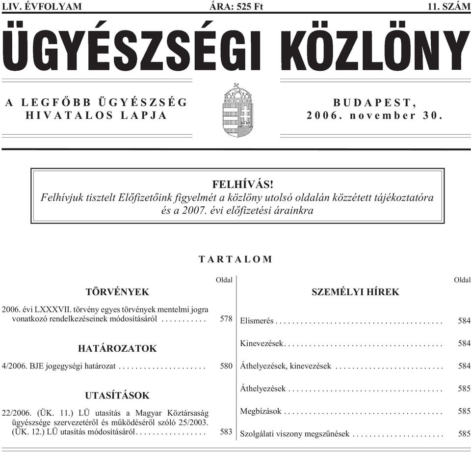 törvény egyes törvények mentelmi jogra vonatkozó rendelkezéseinek módosításáról... 578 HATÁROZATOK 4/2006. BJE jogegységi határozat... 580 UTASÍTÁSOK Oldal 22/2006. (ÜK. 11.