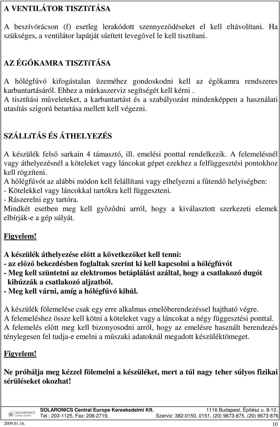 A tisztítási mőveleteket, a karbantartást és a szabályozást mindenképpen a használati utasítás szigorú betartása mellett kell végezni. SZÁLLíTÁS ÉS ÁTHELYEZÉS A készülék felsı sarkain 4 támasztó, ill.