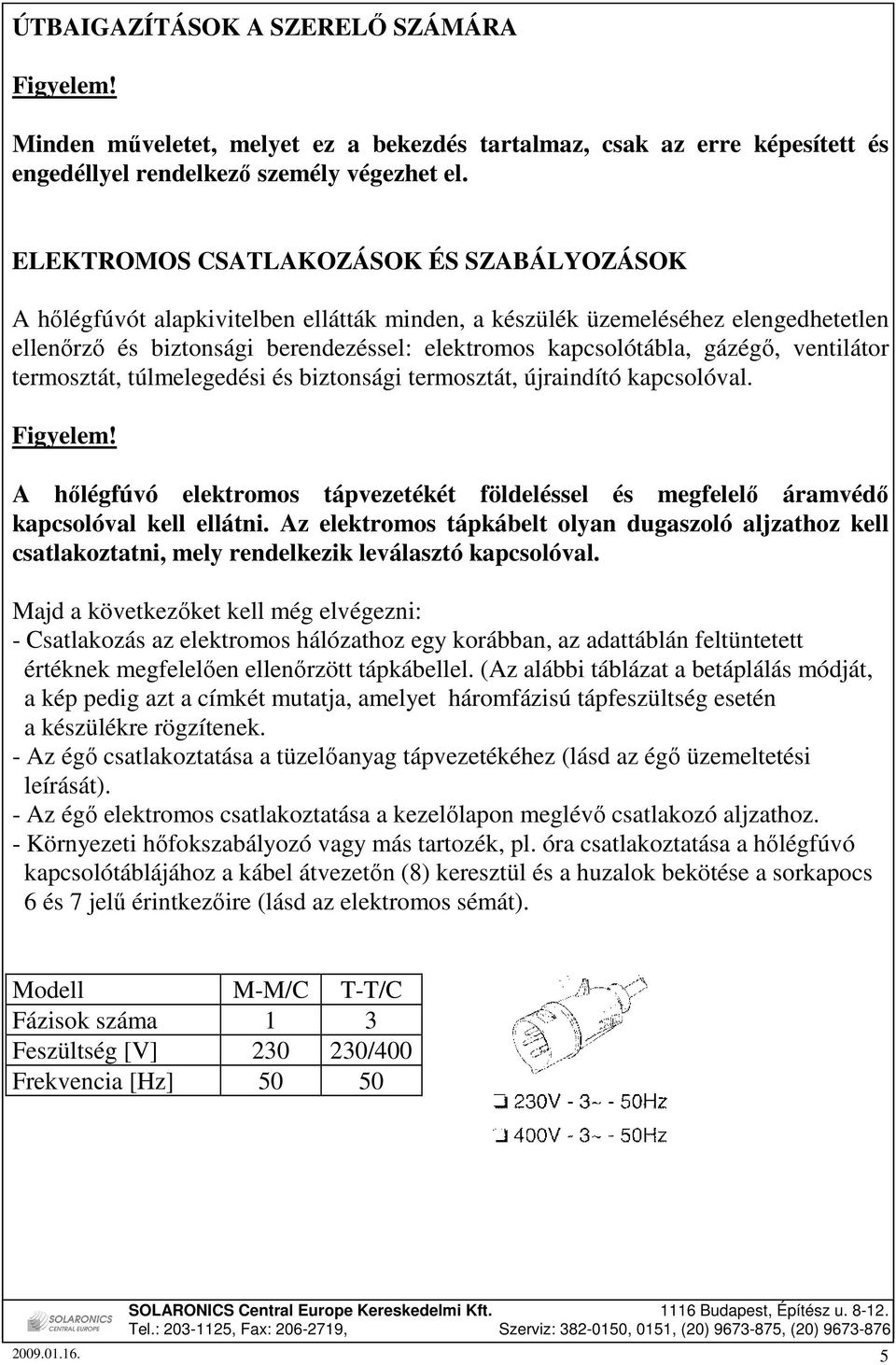 ventilátor termosztát, túlmelegedési és biztonsági termosztát, újraindító kapcsolóval. Figyelem! A hılégfúvó elektromos tápvezetékét földeléssel és megfelelı áramvédı kapcsolóval kell ellátni.