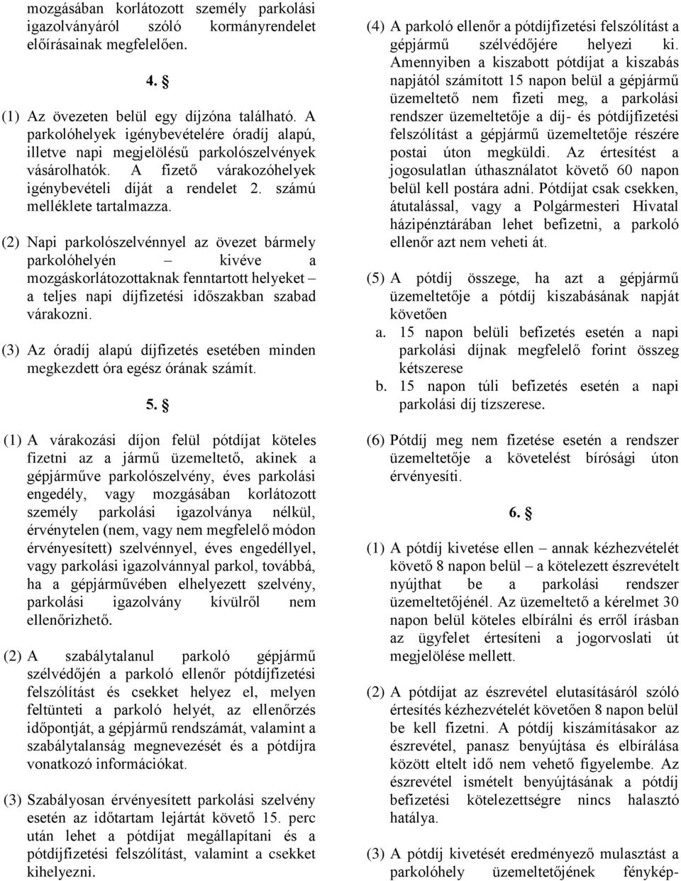 (2) Napi parkolószelvénnyel az övezet bármely parkolóhelyén kivéve a mozgáskorlátozottaknak fenntartott helyeket a teljes napi díjfizetési időszakban szabad várakozni.