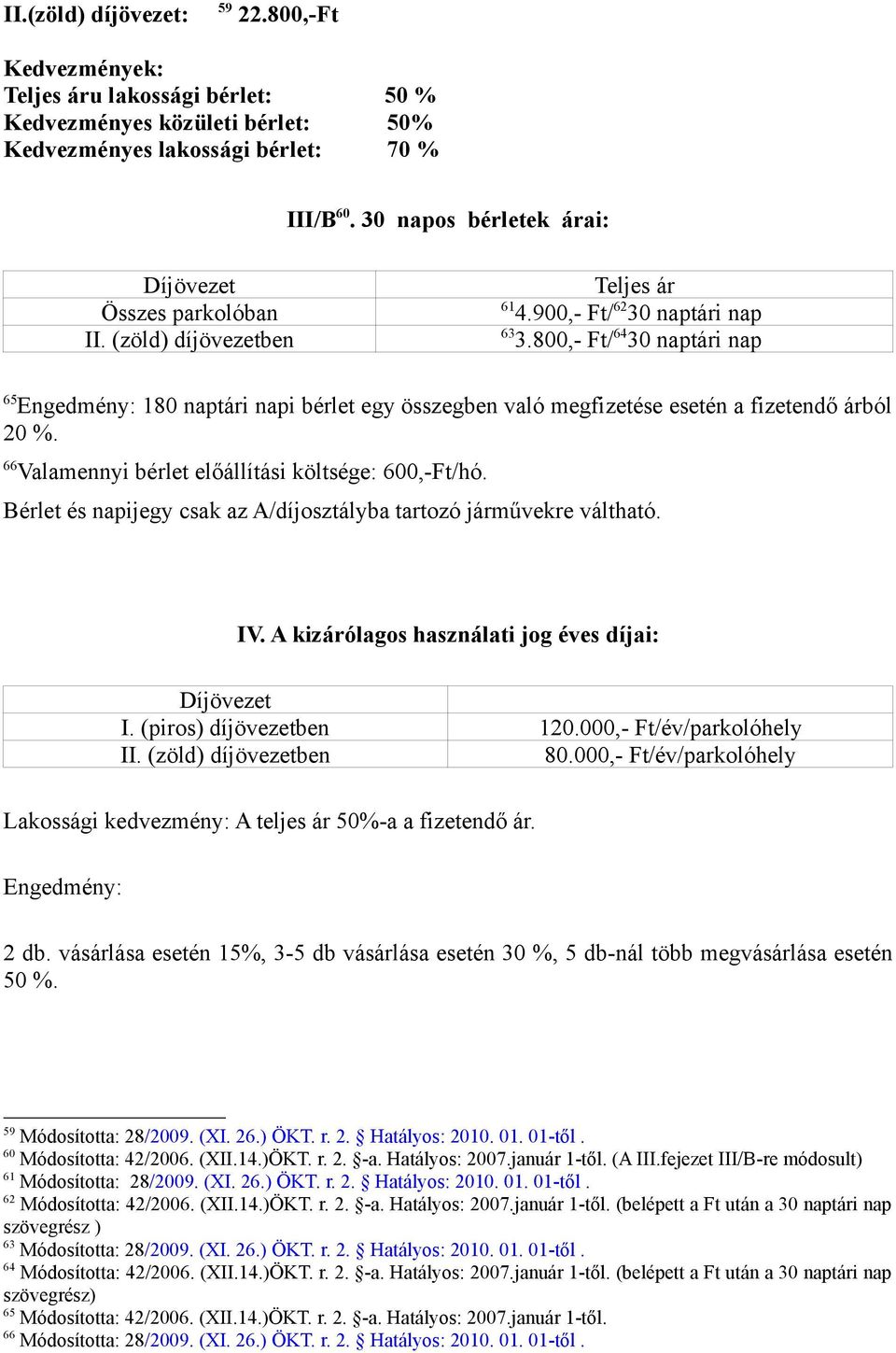 800,- Ft/ 64 30 naptári nap 65 Engedmény: 180 naptári napi bérlet egy összegben való megfizetése esetén a fizetendő árból 20 %. 66 Valamennyi bérlet előállítási költsége: 600,-Ft/hó.