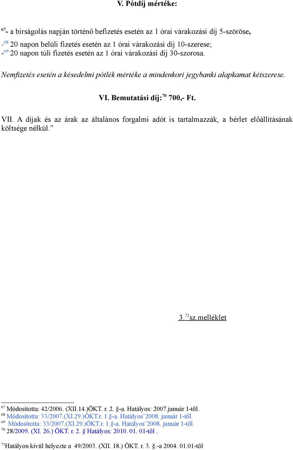 A díjak és az árak az általános forgalmi adót is tartalmazzák, a bérlet előállításának költsége nélkül. 3. 71 sz.melléklet 67 Módosította: 42/2006. (XII.14.)ÖKT. r. 2. -a. Hatályos: 2007.január 1-től.