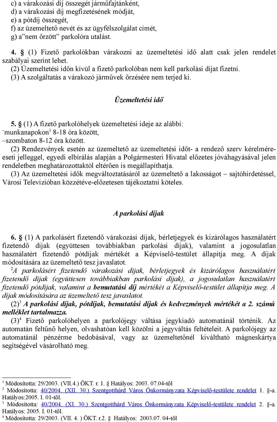 (3) A szolgáltatás a várakozó járművek őrzésére nem terjed ki. Üzemeltetési idő 5. (1) A fizető parkolóhelyek üzemeltetési ideje az alábbi: munkanapokon 1 8-18 óra között, szombaton 8-12 óra között.