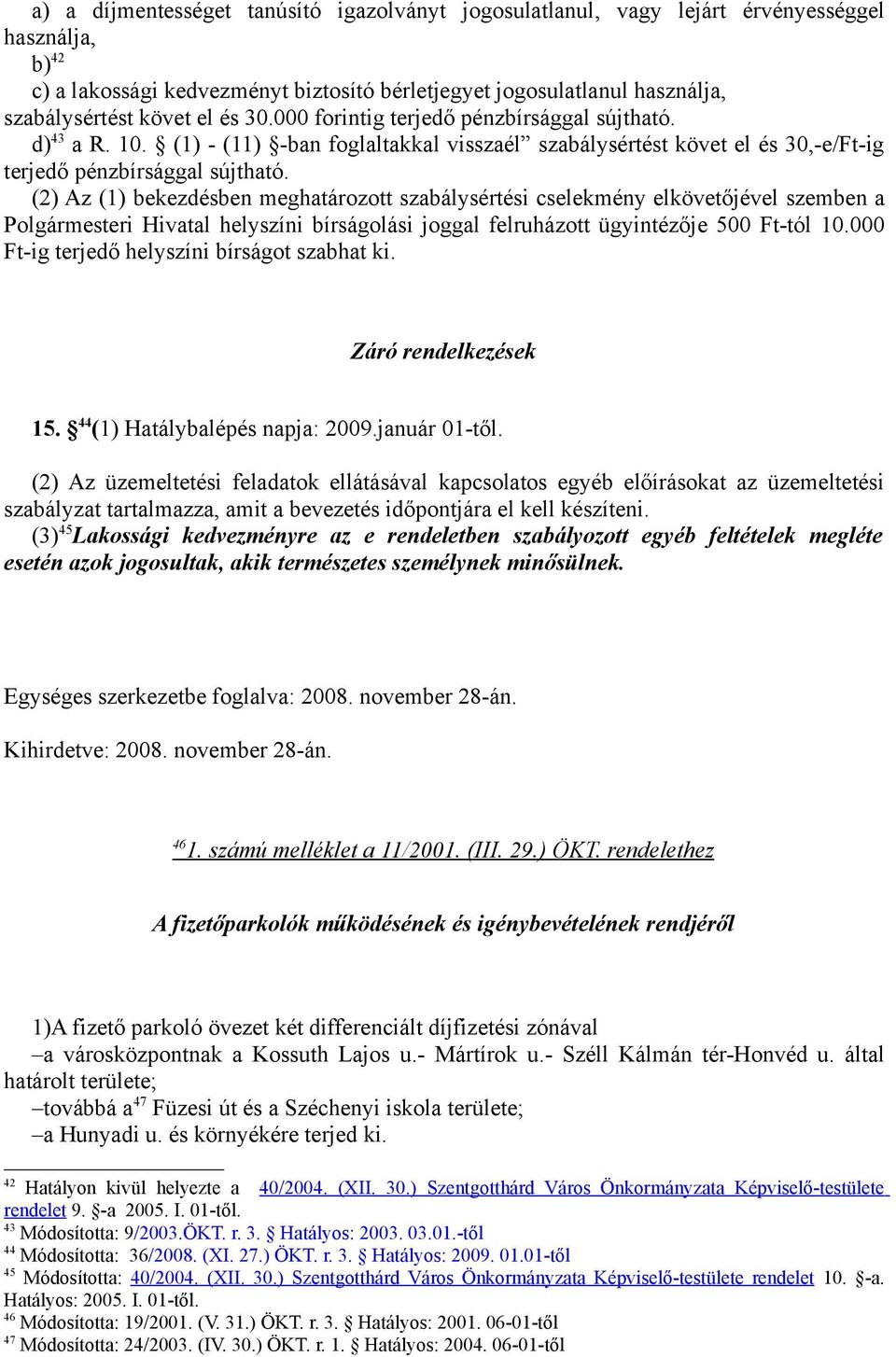 (2) Az (1) bekezdésben meghatározott szabálysértési cselekmény elkövetőjével szemben a Polgármesteri Hivatal helyszíni bírságolási joggal felruházott ügyintézője 500 Ft-tól 10.