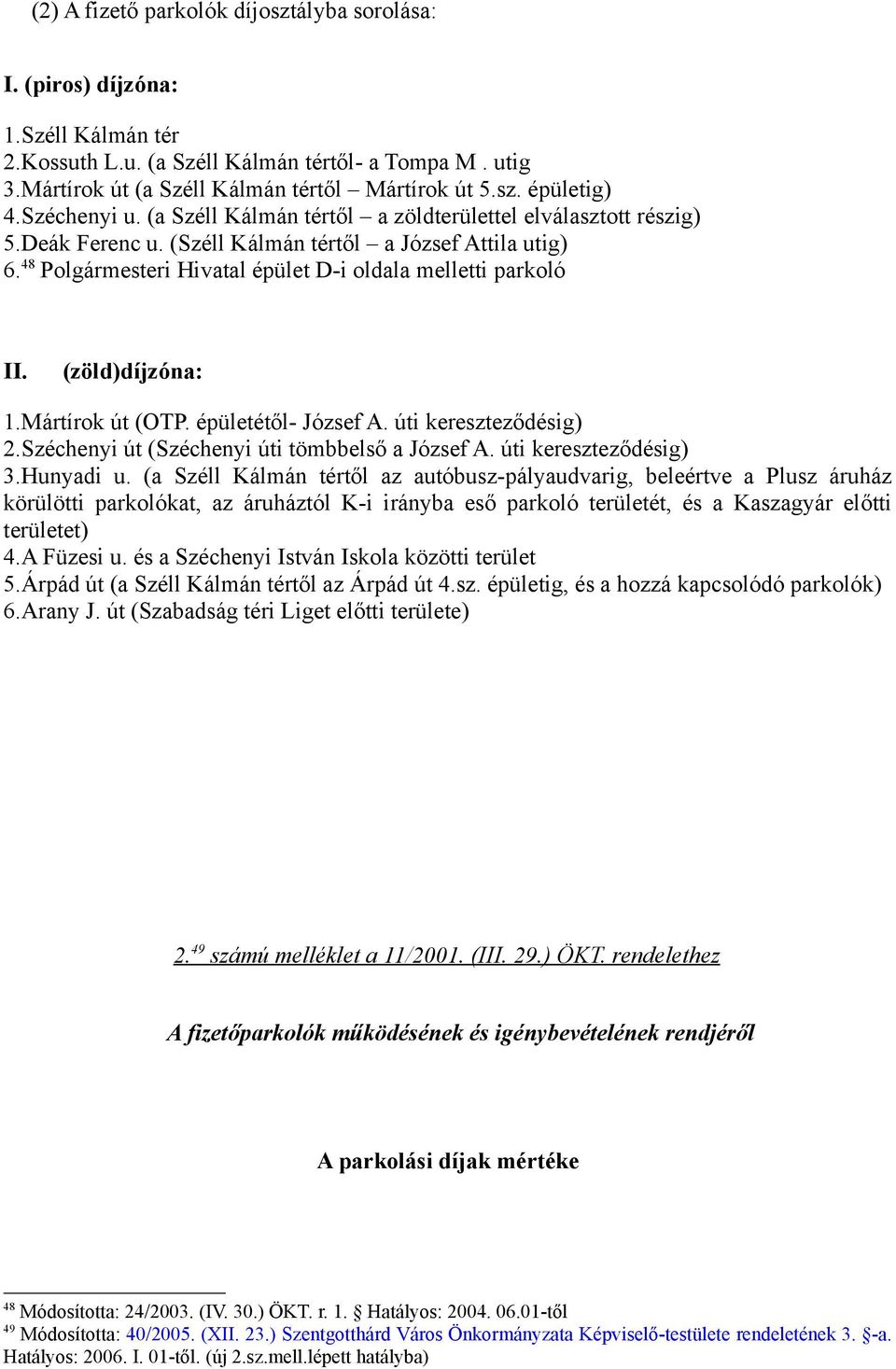 (zöld)díjzóna: 1.Mártírok út (OTP. épületétől- József A. úti kereszteződésig) 2.Széchenyi út (Széchenyi úti tömbbelső a József A. úti kereszteződésig) 3.Hunyadi u.