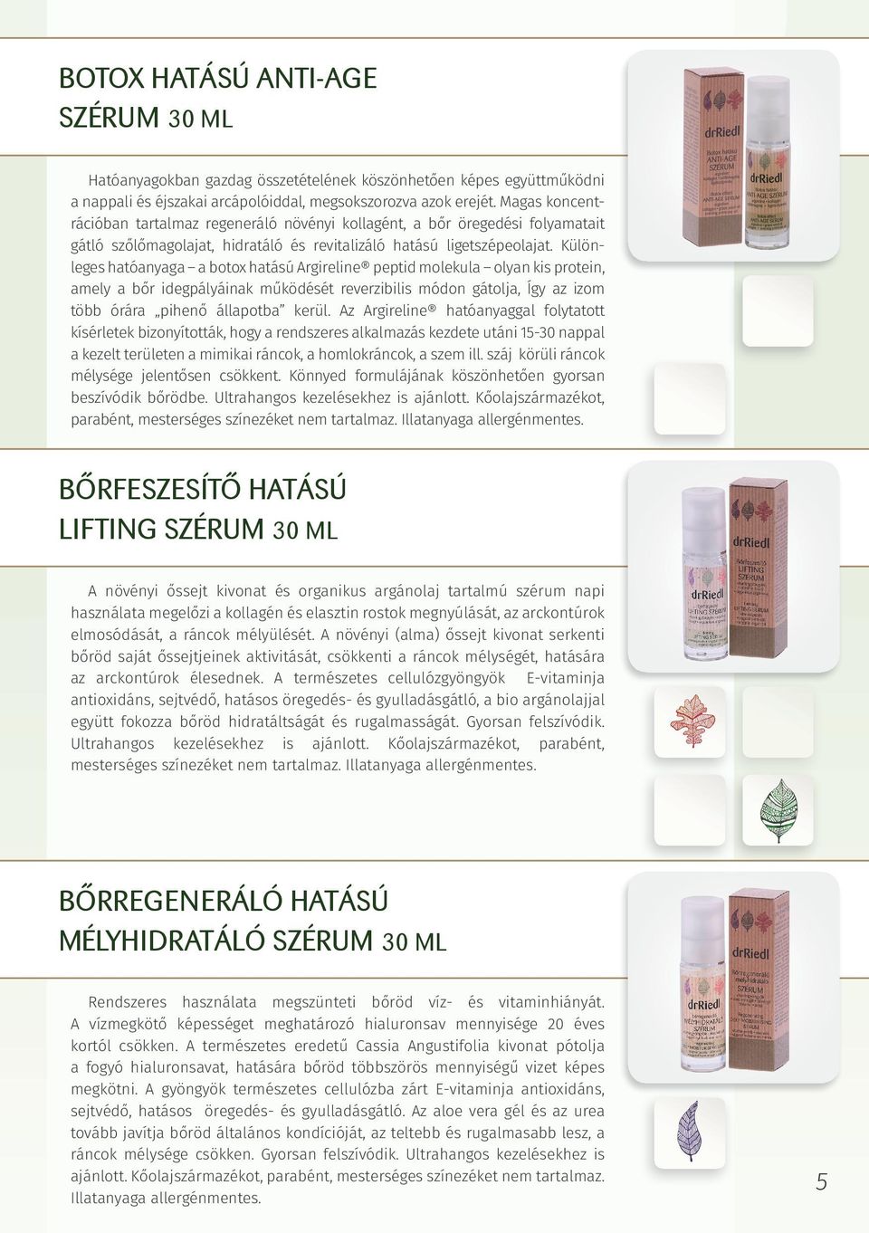 Különleges hatóanyaga a botox hatású Argireline peptid molekula olyan kis protein, amely a bőr idegpályáinak működését reverzibilis módon gátolja, Így az izom több órára pihenő állapotba kerül.
