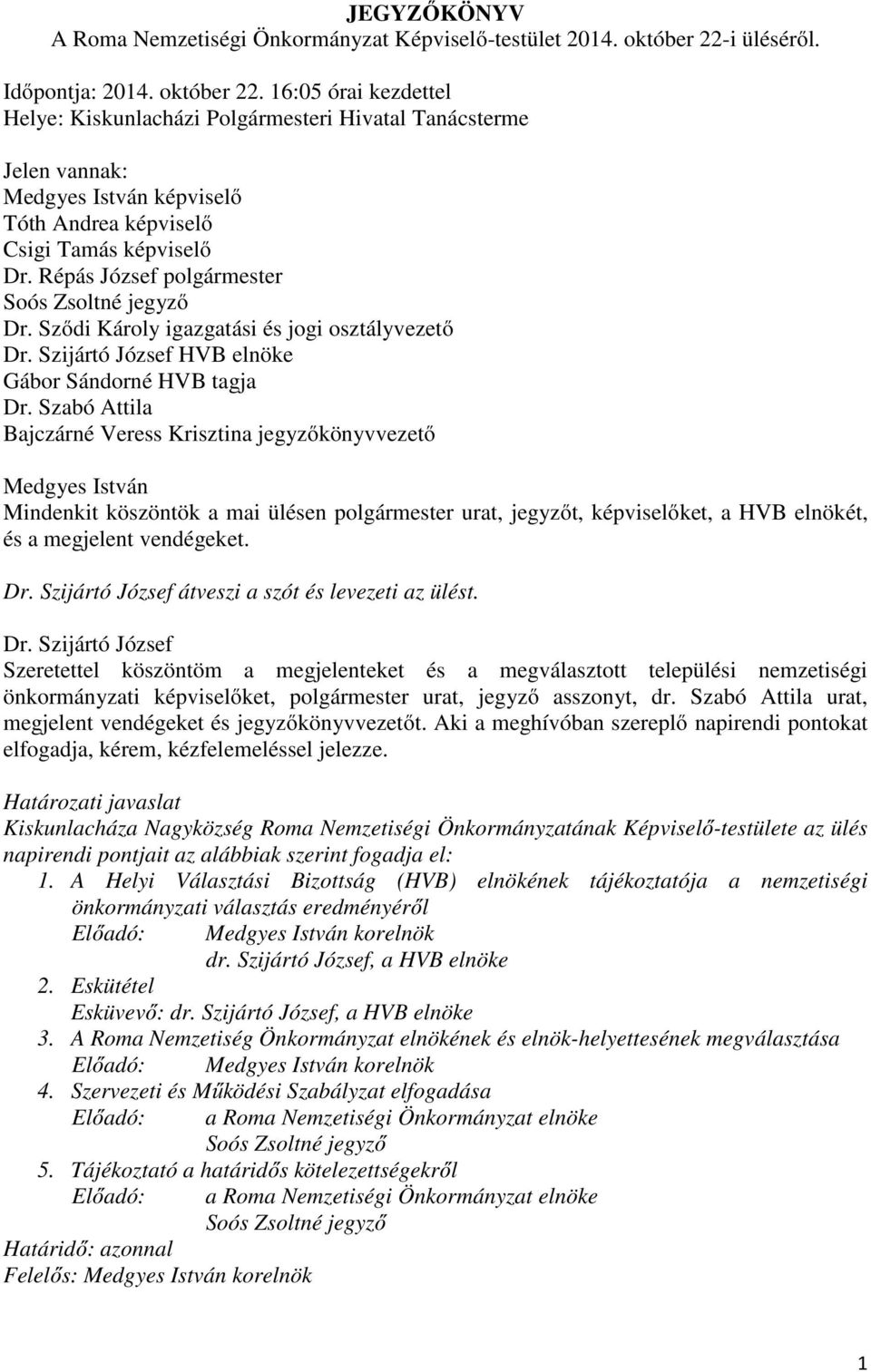 16:05 órai kezdettel Helye: Kiskunlacházi Polgármesteri Hivatal Tanácsterme Jelen vannak: Medgyes István képviselő Tóth Andrea képviselő Csigi Tamás képviselő Dr. Répás József polgármester jegyző Dr.